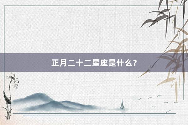 正月二十二星座是什么？