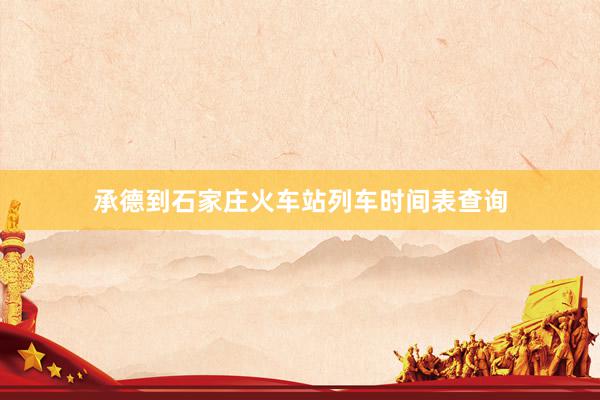 承德到石家庄火车站列车时间表查询