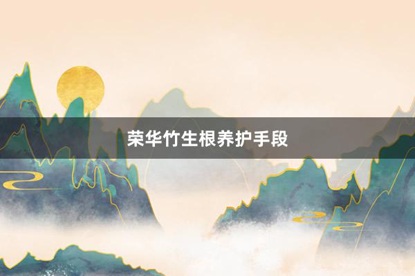 荣华竹生根养护手段