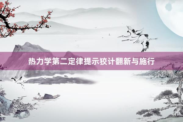 热力学第二定律提示狡计翻新与施行