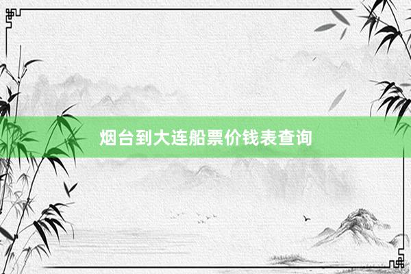 烟台到大连船票价钱表查询